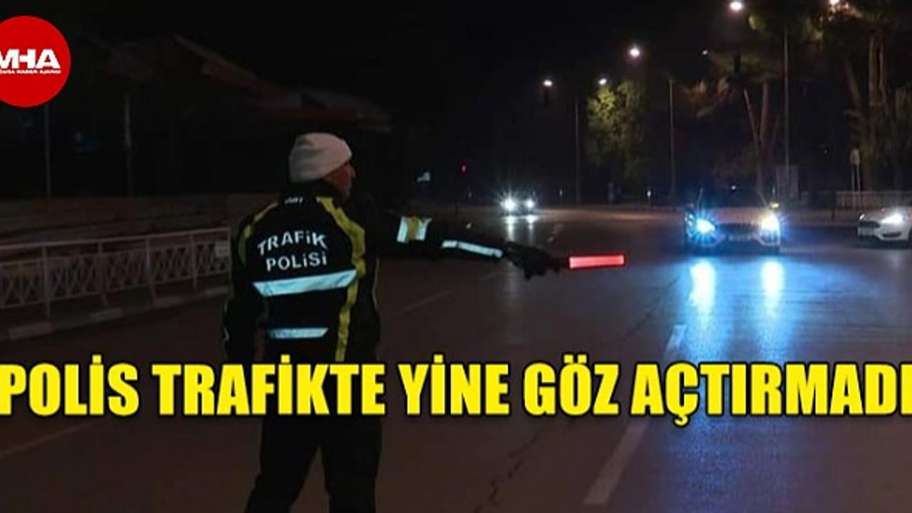 POLİS TRAFİKTE YİNE GÖZ AÇTIRMADI...