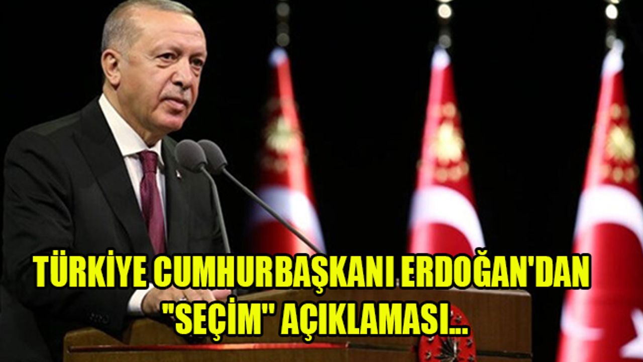 TÜRKİYE CUMHURBAŞKANI ERDOĞAN'DAN ''SEÇİM'' AÇIKLAMASI...