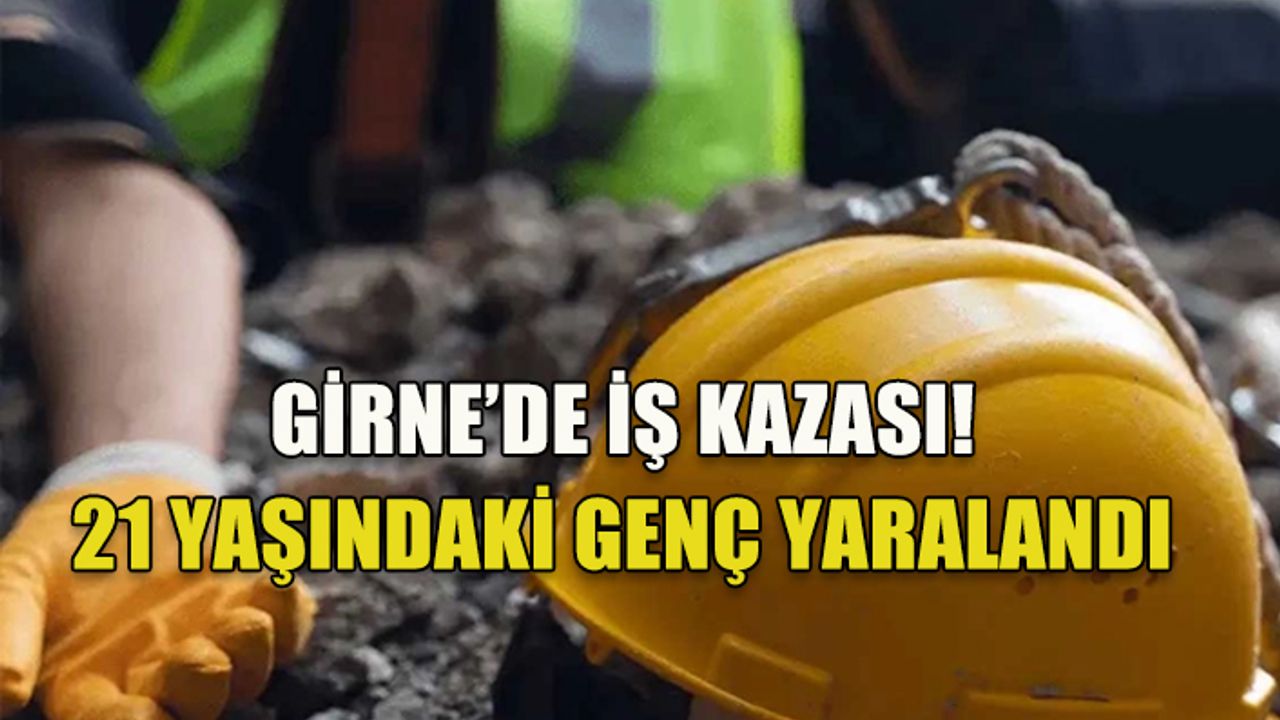 GİRNE'DE İŞ KAZASI!