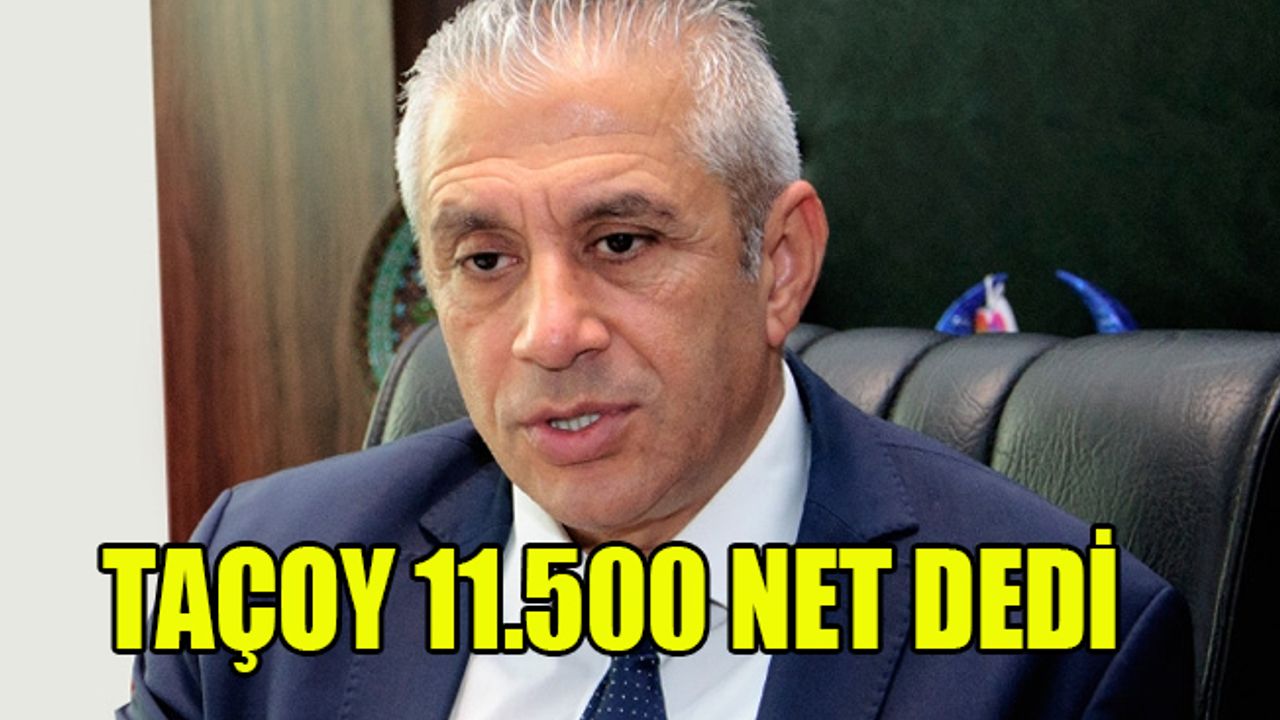 TAÇOY 11.500 NET DEDİ…