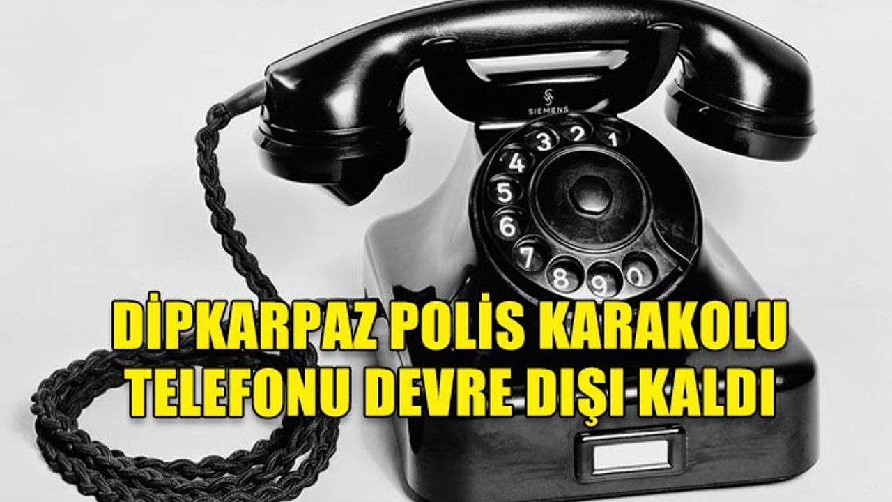 DİPKARPAZ POLİS KARAKOLU TELEFONU DEVRE DIŞI KALDI