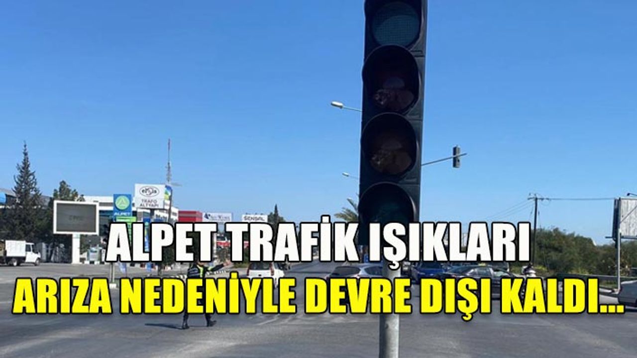 ALPET TRAFİK IŞIKLARI ARIZA NEDENİYLE DEVRE DIŞI KALDI...