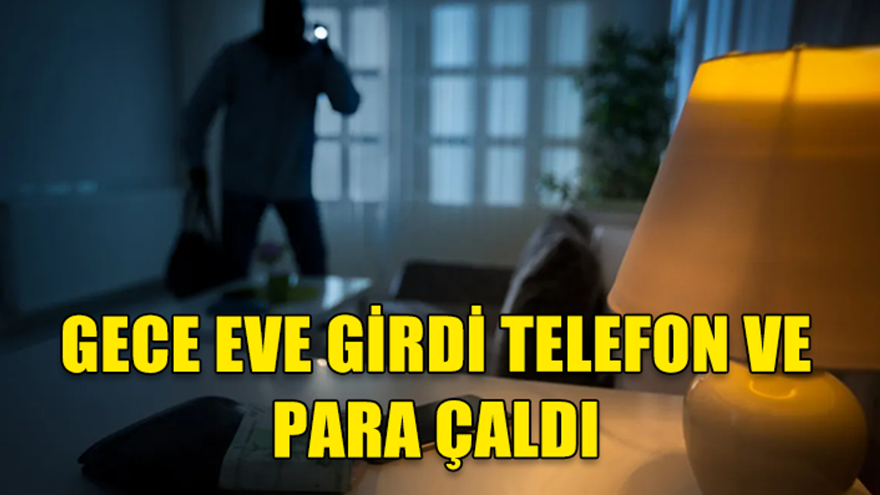 GECE EVE GİRDİ TELEFON VE PARA ÇALDI
