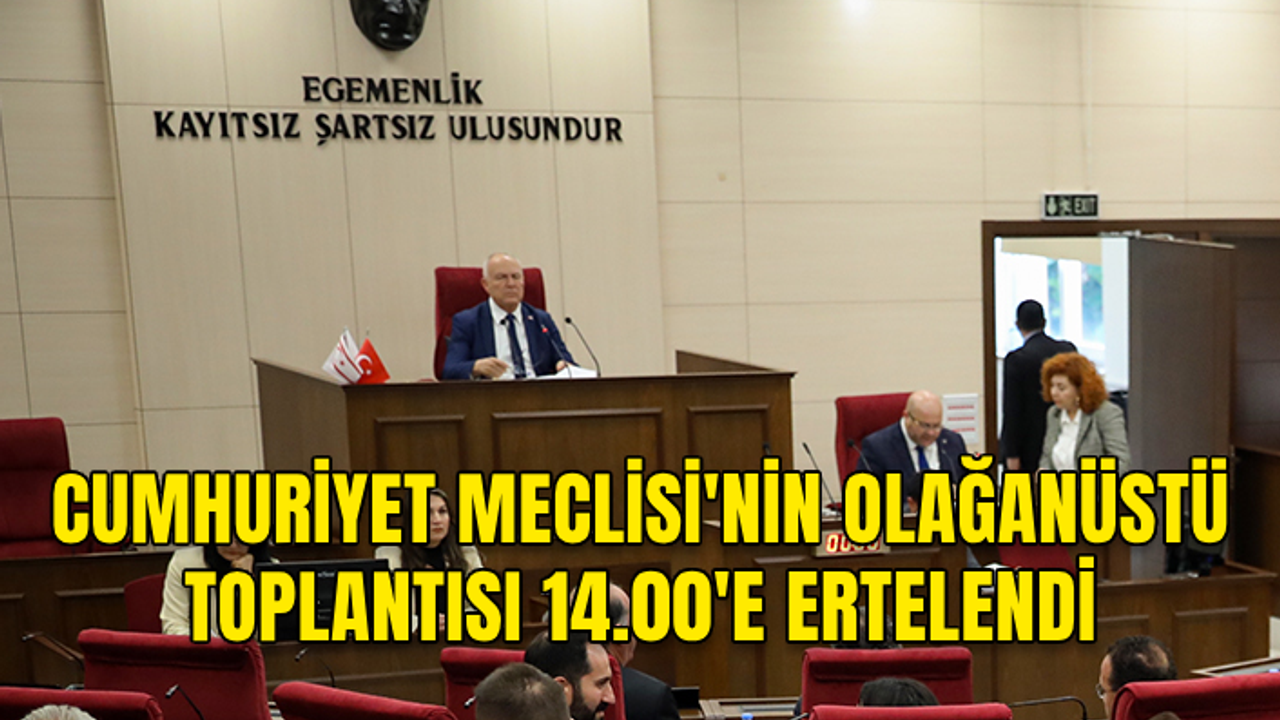 CUMHURİYET MECLİSİ'NİN OLAĞANÜSTÜ TOPLANTISI 14.00'E ERTELENDİ