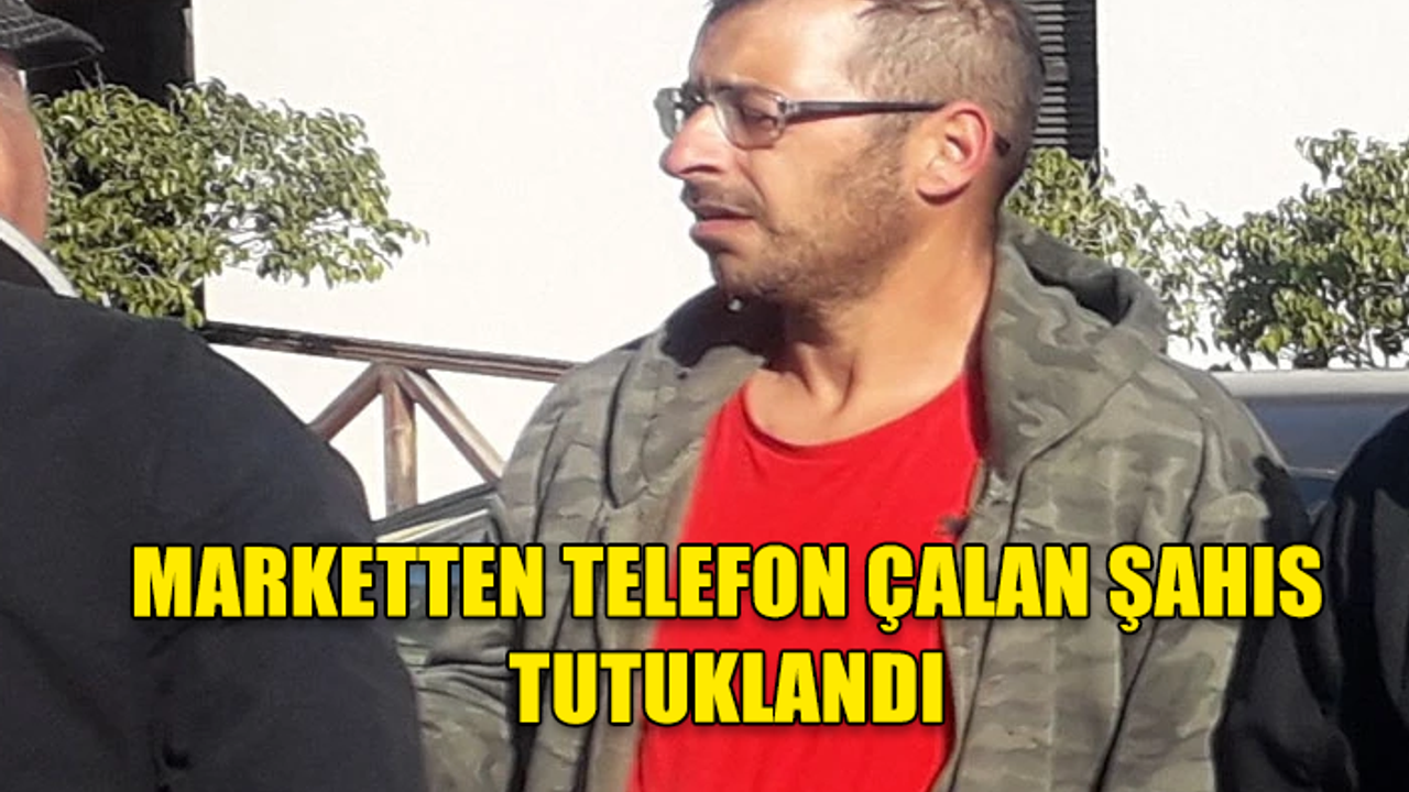 MARKETTEN TELEFON ÇALAN ŞAHIS TUTUKLANDI