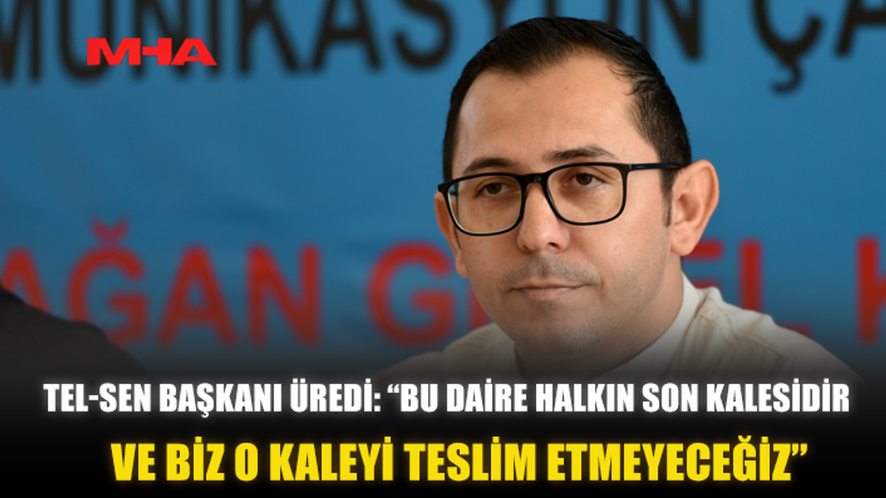 TEL-SEN BAŞKANI ÜREDİ: “BU DAİRE HALKIN SON KALESİDİR. VE BİZ O KALEYİ TESLİM ETMEYECEĞİZ”