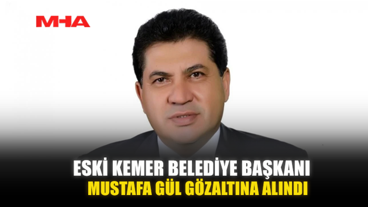 ESKİ KEMER BELEDİYE BAŞKANI MUSTAFA GÜL GÖZALTINA ALINDI