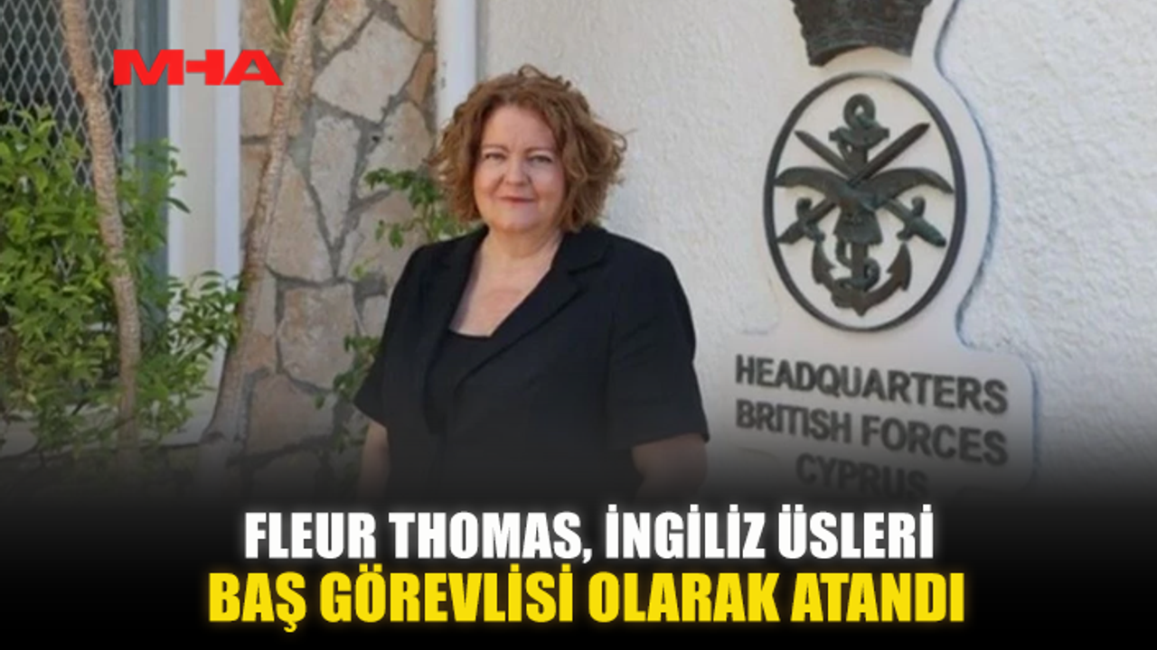 FLEUR THOMAS, İNGİLİZ ÜSLERİ BAŞ GÖREVLİSİ OLARAK ATANDI