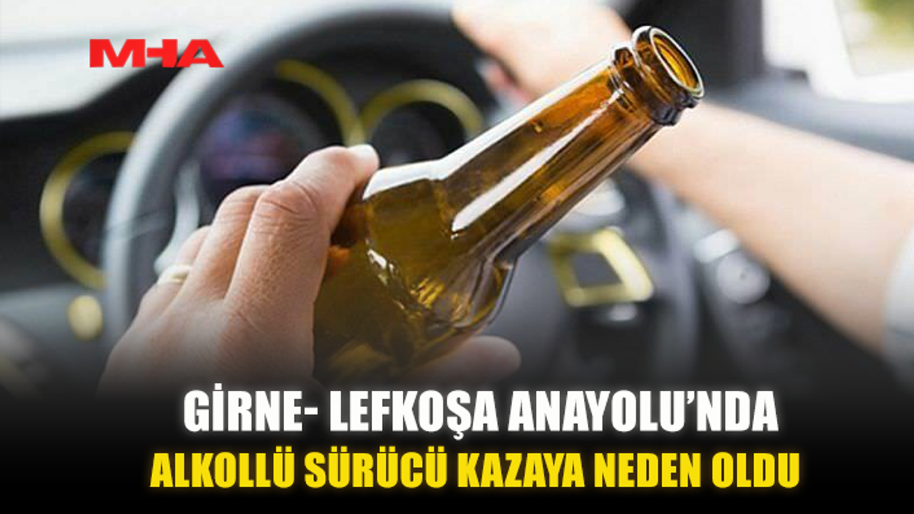 GİRNE‑ LEFKOŞA ANAYOLU’NDA ALKOLLÜ SÜRÜCÜ KAZAYA NEDEN OLDU