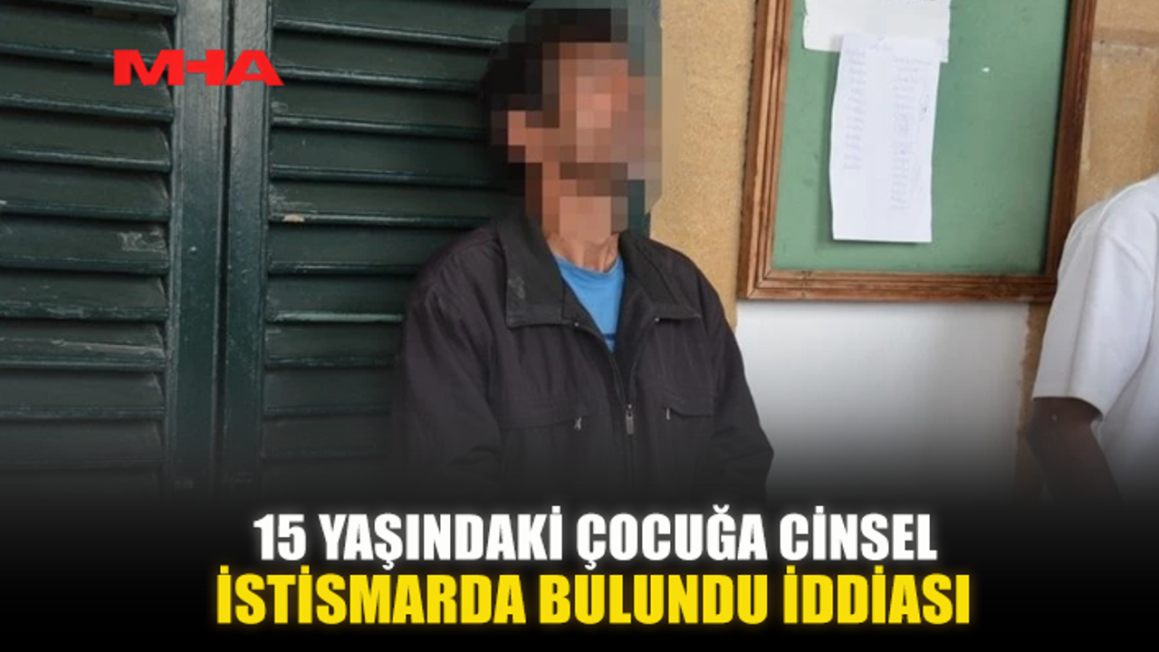 15 YAŞINDAKİ ÇOCUĞA CİNSEL İSTİSMARDA BULUNDU İDDİASI