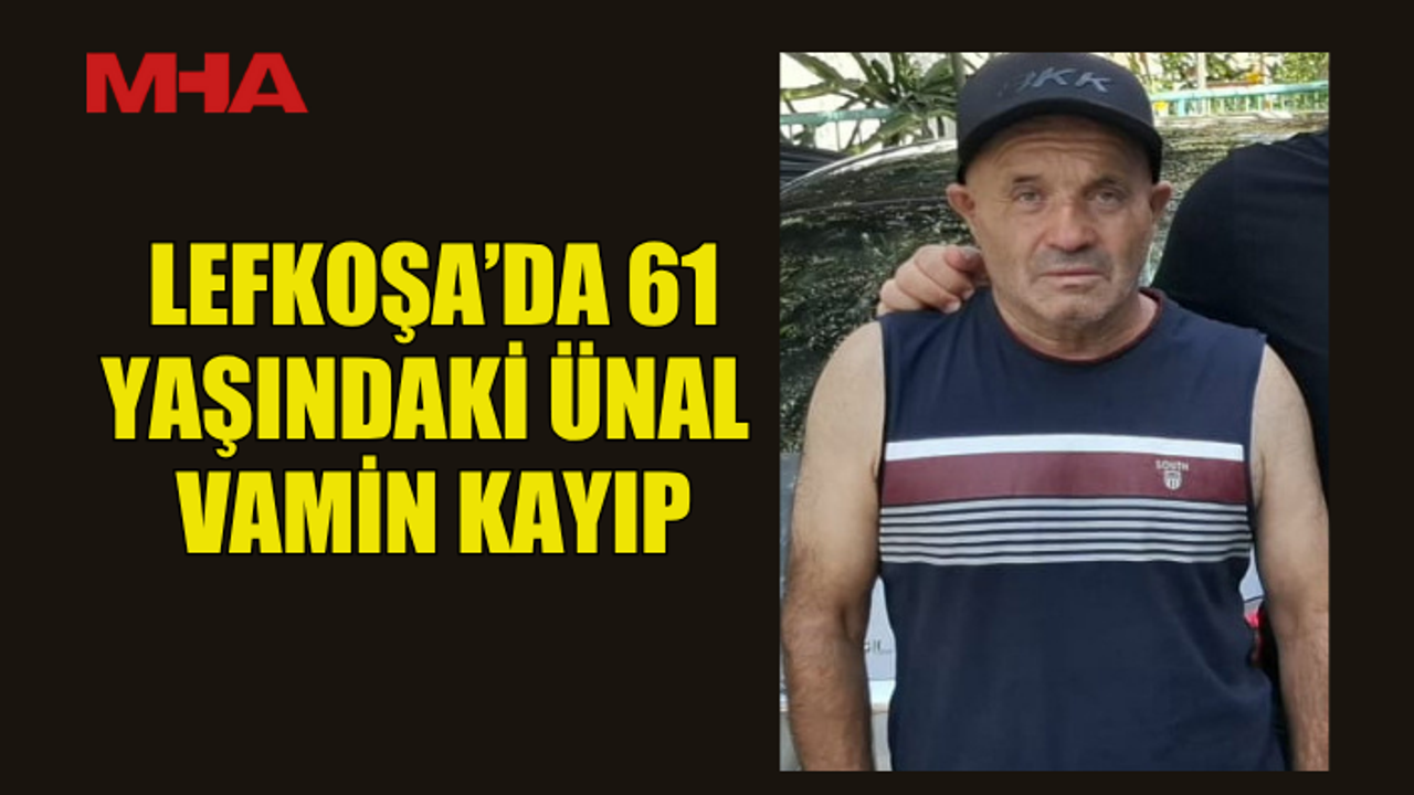 LEFKOŞA’DA 61 YAŞINDAKİ ÜNAL VAMİN KAYIP
