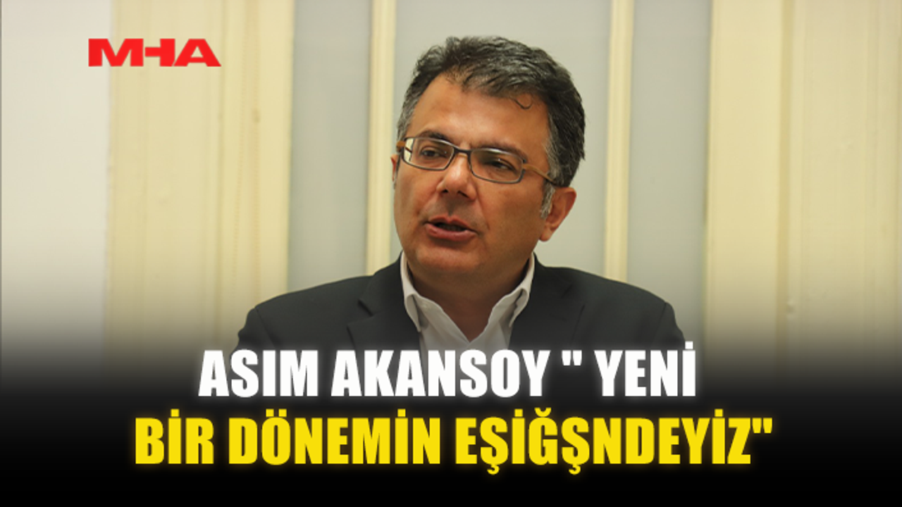 ASIM AKANSOY " YENİ BİR DÖNEMİN EŞİĞŞNDEYİZ"