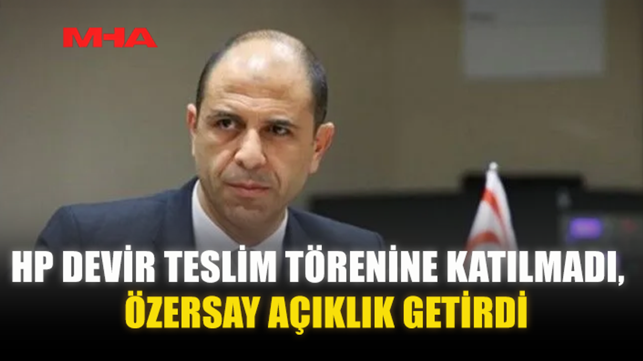 HP DEVİR TESLİM TÖRENİNE KATILMADI, ÖZERSAY AÇIKLIK GETİRDİ