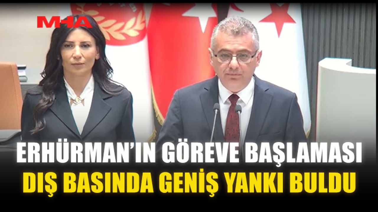 ERHÜRMAN’IN GÖREVE BAŞLAMASI DIŞ BASINDA GENİŞ YANKI BULDU