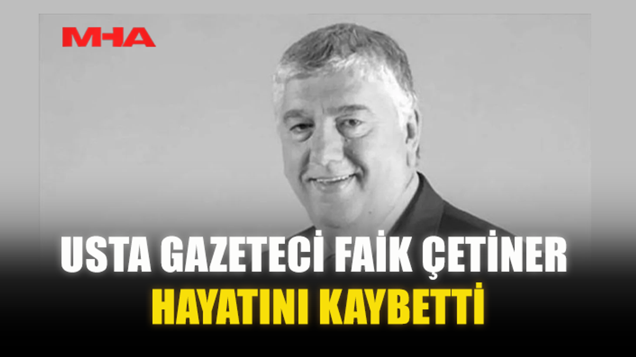 USTA GAZETECİ FAİK ÇETİNER HAYATINI KAYBETTİ