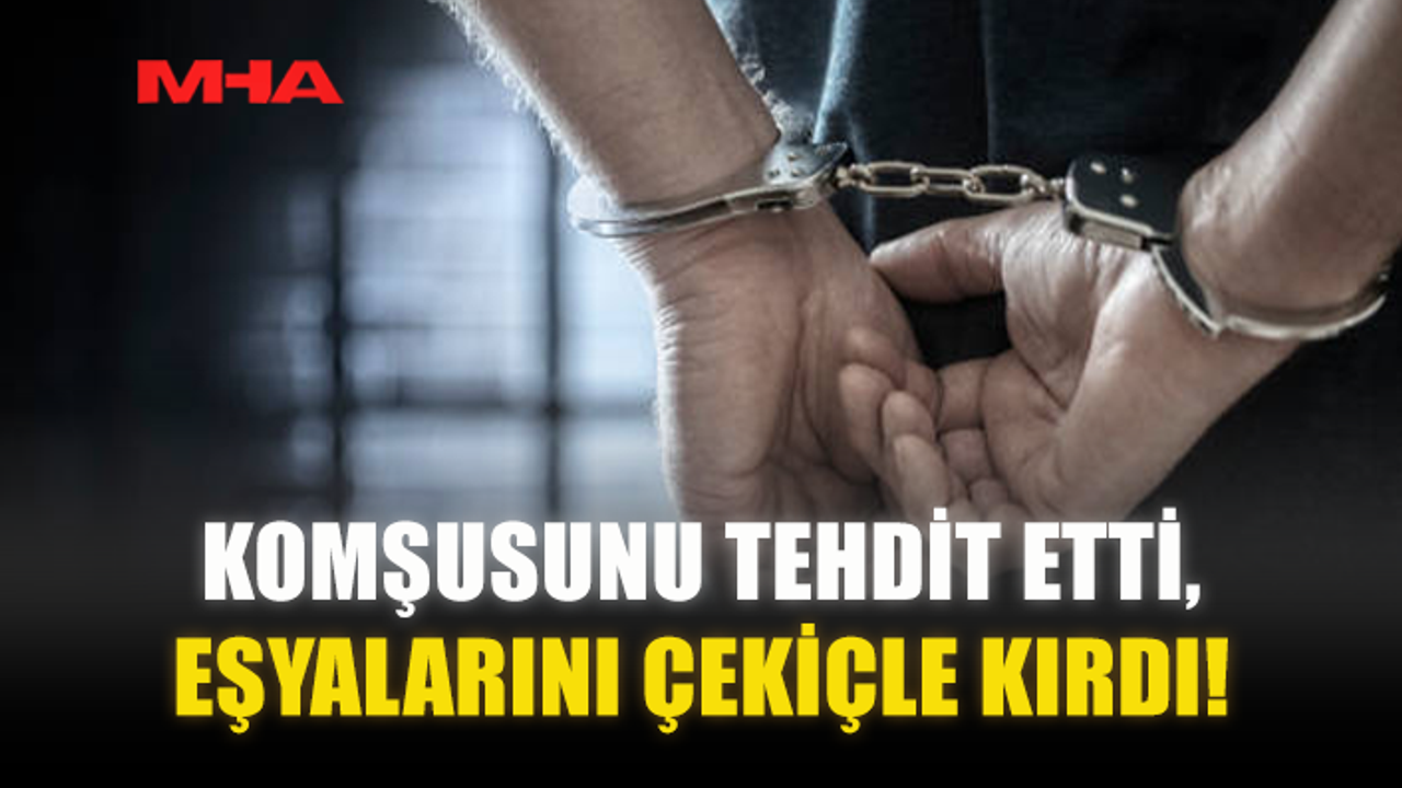 KOMŞUSUNU TEHDİT ETTİ‚ EŞYALARINI ÇEKİÇLE KIRDI!