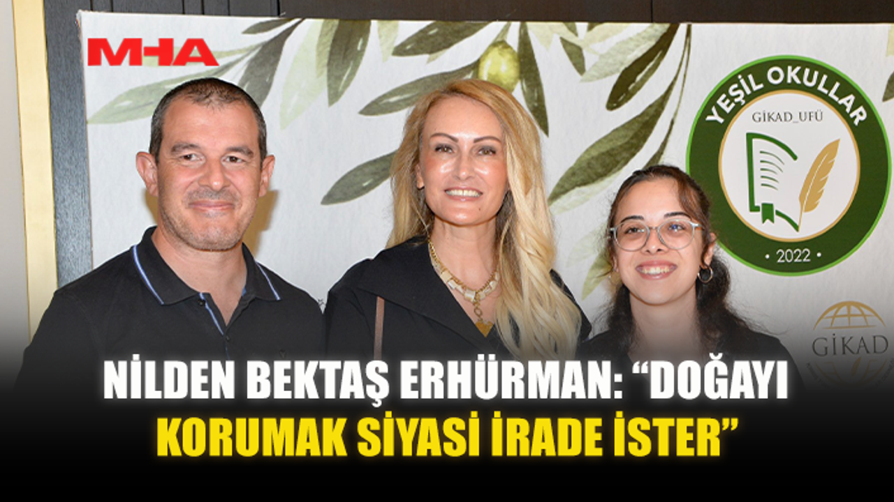 NİLDEN BEKTAŞ ERHÜRMAN: “DOĞAYI KORUMAK SİYASİ İRADE İSTER”