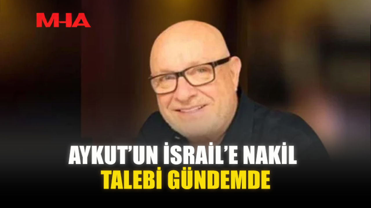 AYKUT’UN İSRAİL’E NAKİL TALEBİ GÜNDEMDE