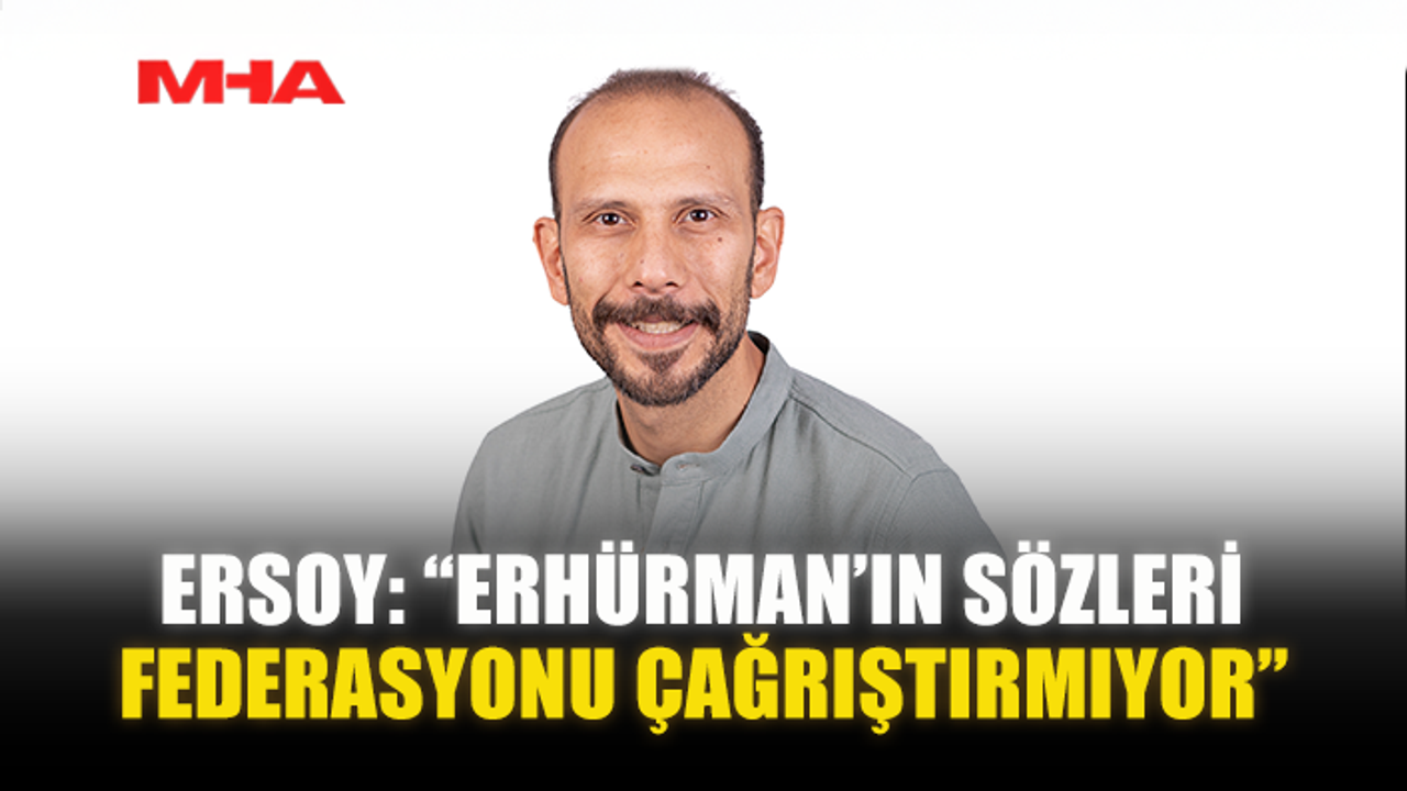 ERSOY: “ERHÜRMAN’IN SÖZLERİ FEDERASYONU ÇAĞRIŞTIRMIYOR”