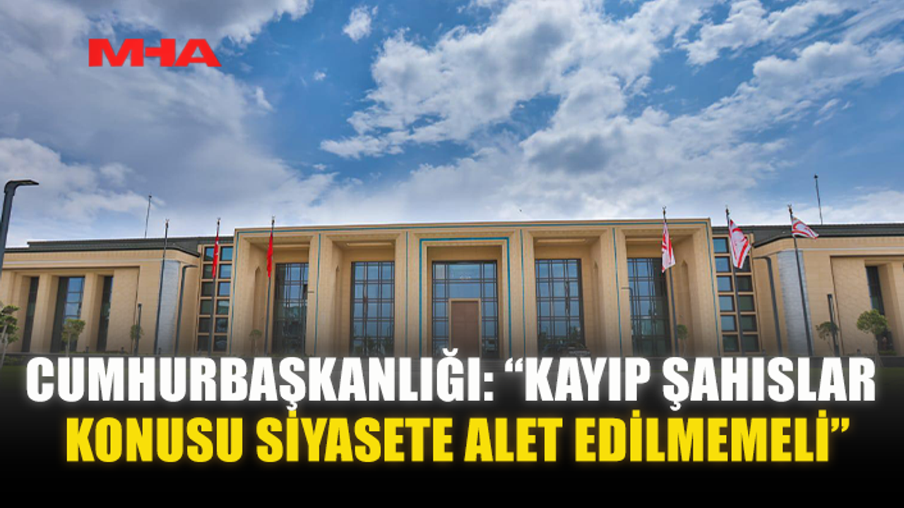 CUMHURBAŞKANLIĞI: “KAYIP ŞAHISLAR KONUSU SİYASETE ALET EDİLMEMELİ”