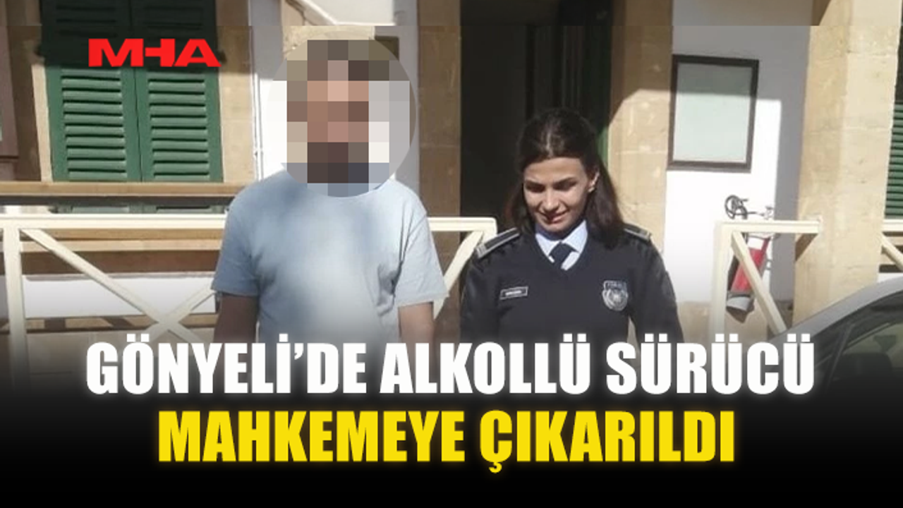 GÖNYELİ’DE ALKOLLÜ SÜRÜCÜ MAHKEMEYE ÇIKARILDI