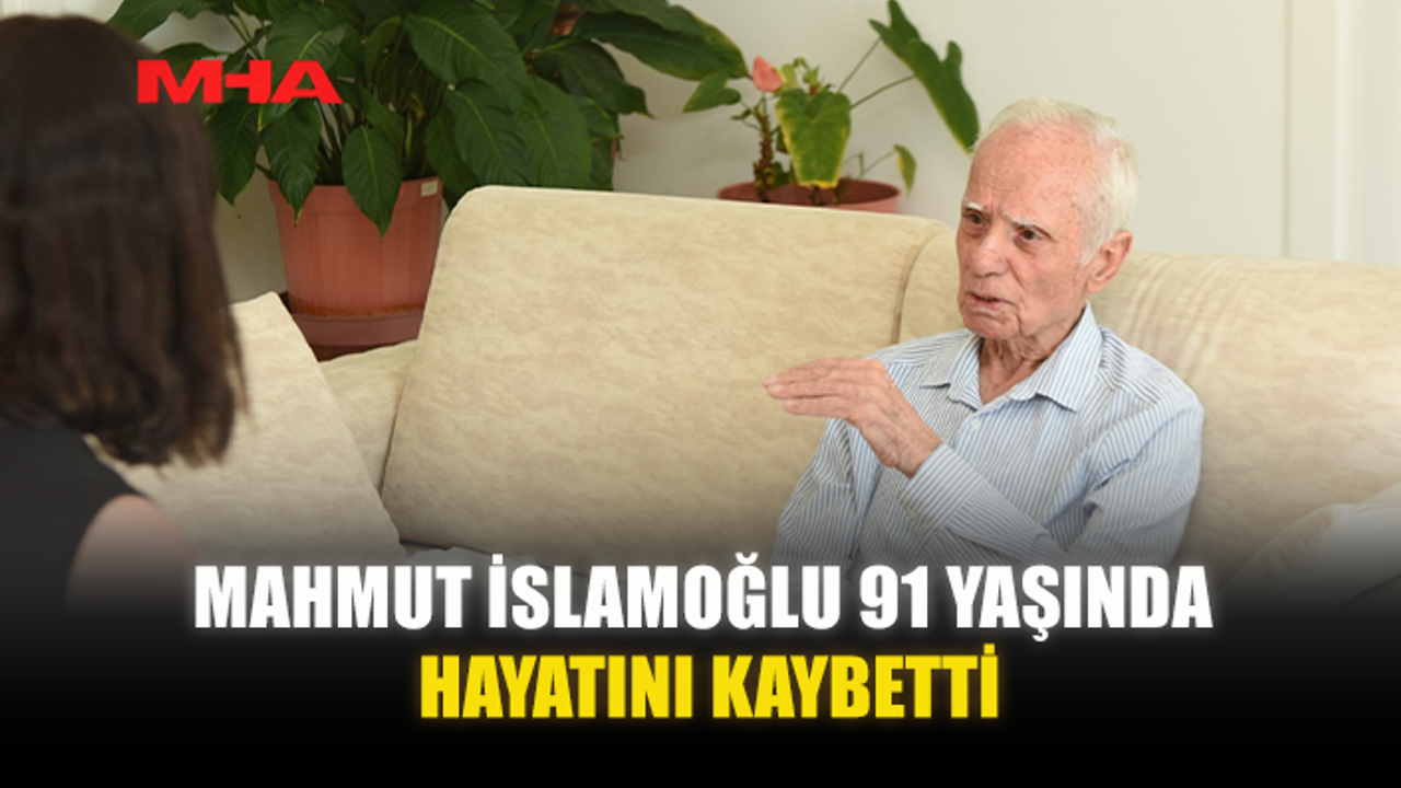 MAHMUT İSLAMOĞLU 91 YAŞINDA HAYATINI KAYBETTİ