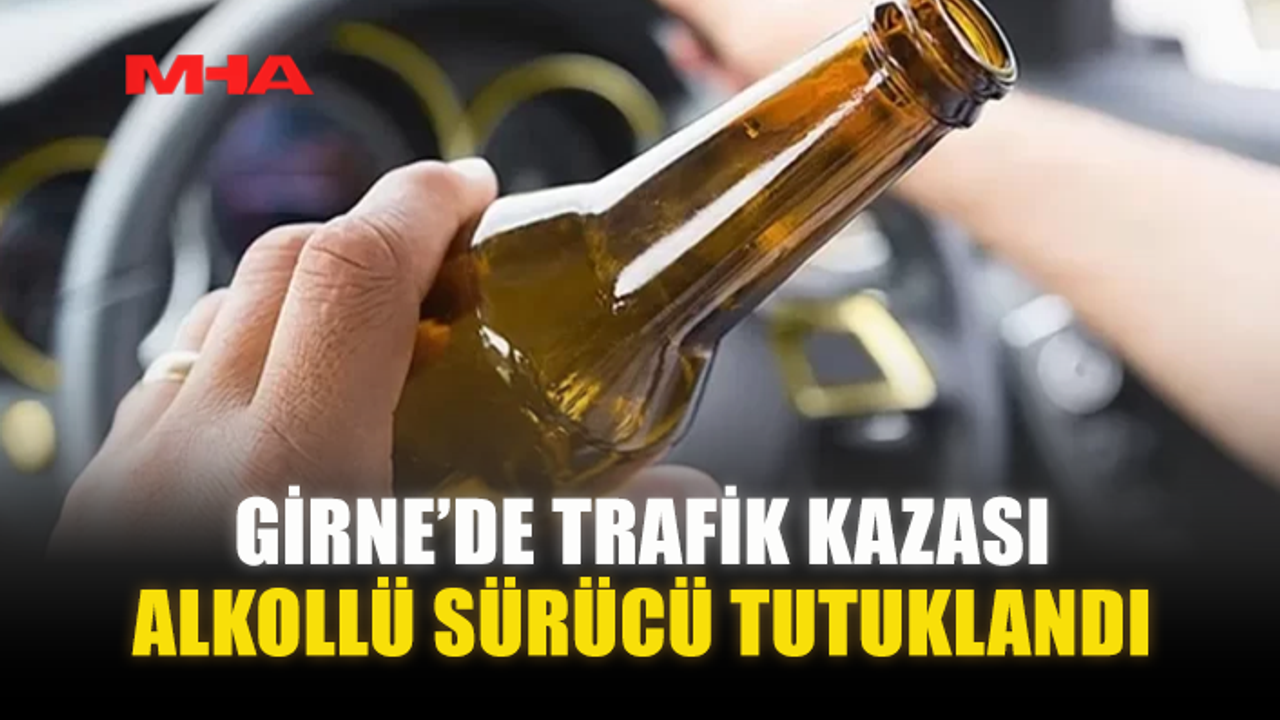 GİRNE’DE TRAFİK KAZASI: ALKOLLÜ SÜRÜCÜ TUTUKLANDI