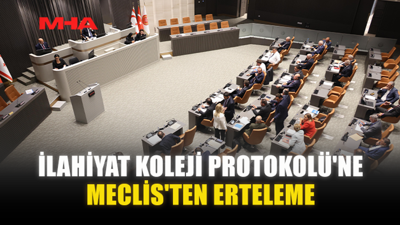 İLAHİYAT KOLEJİ PROTOKOLÜ'NE MECLİS'TEN ERTELEME