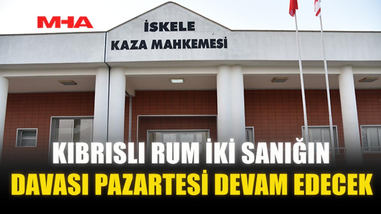 KIBRISLI RUM İKİ SANIĞIN DAVASI PAZARTESİ DEVAM EDECEK