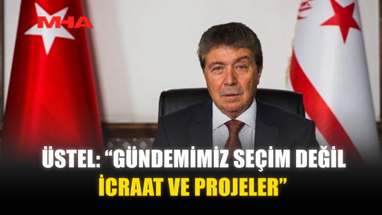 ÜSTEL: “GÜNDEMİMİZ SEÇİM DEĞİL, İCRAAT VE PROJELER”