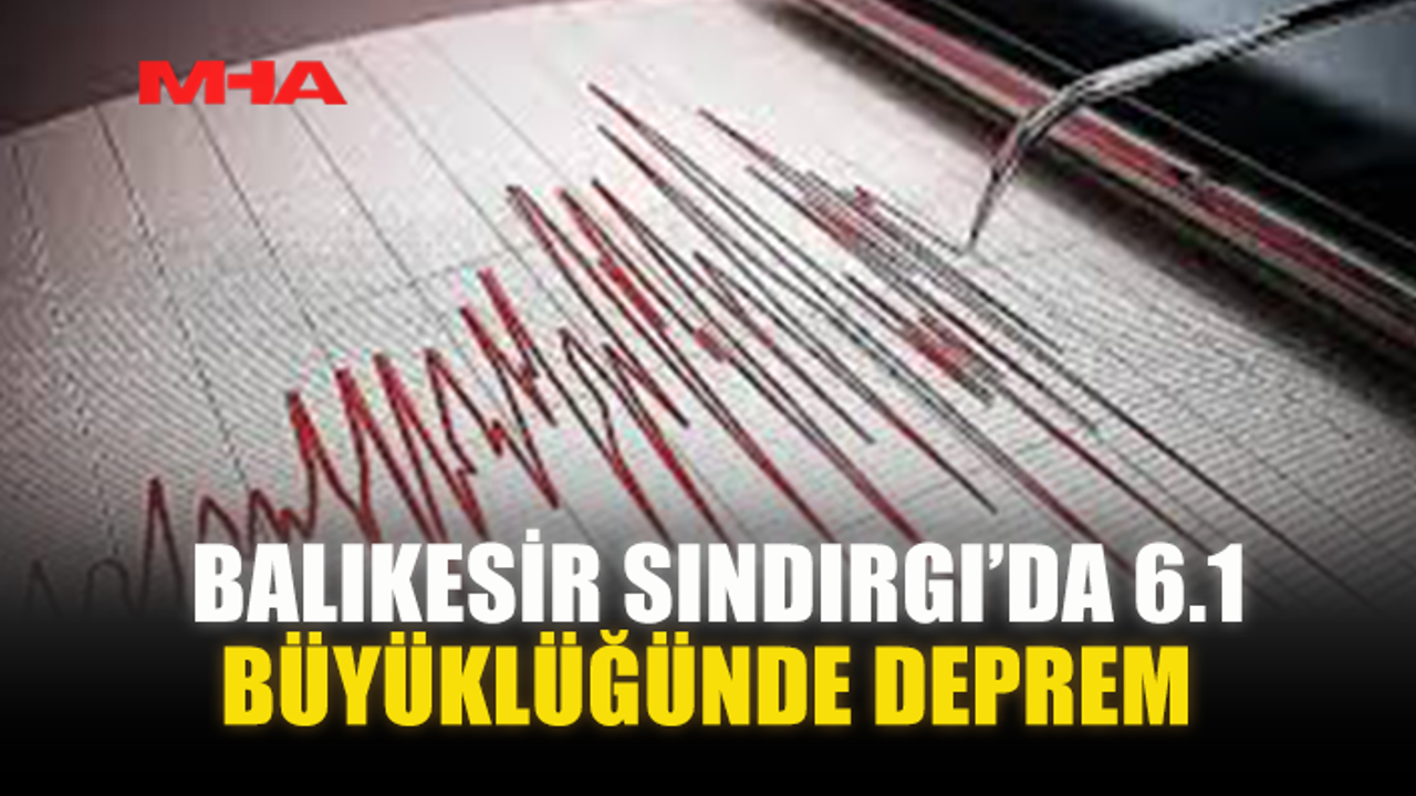 BALIKESİR SINDIRGI’DA 6.1 BÜYÜKLÜĞÜNDE DEPREM