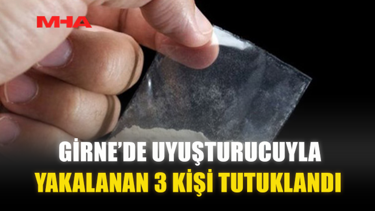 GİRNE’DE UY*ŞTURUCUYLA YAKALANAN 3 KİŞİ TUTUKLANDI