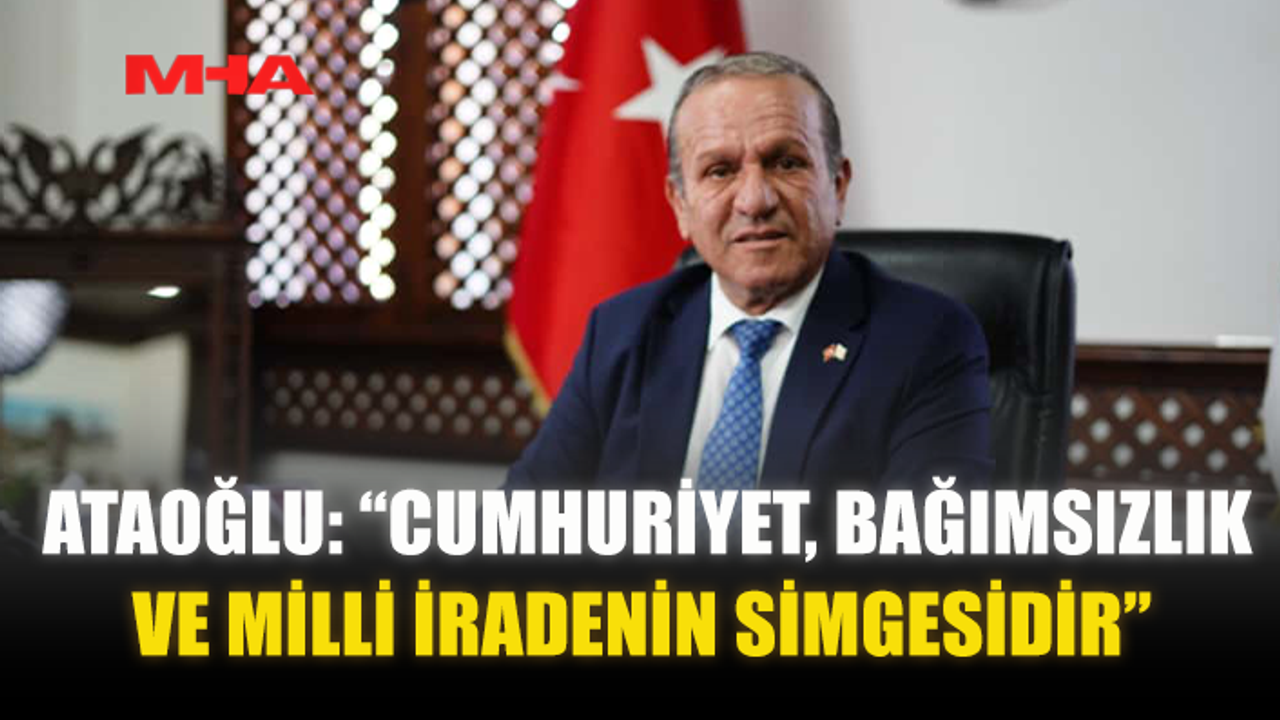 ATAOĞLU: “CUMHURİYET, BAĞIMSIZLIK VE MİLLİ İRADENİN SİMGESİDİR”