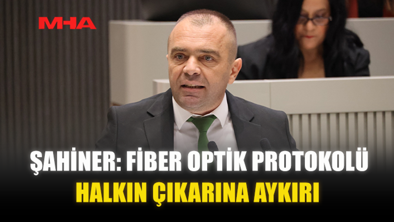 ŞAHİNER: FİBER OPTİK PROTOKOLÜ HALKIN ÇIKARINA AYKIRI