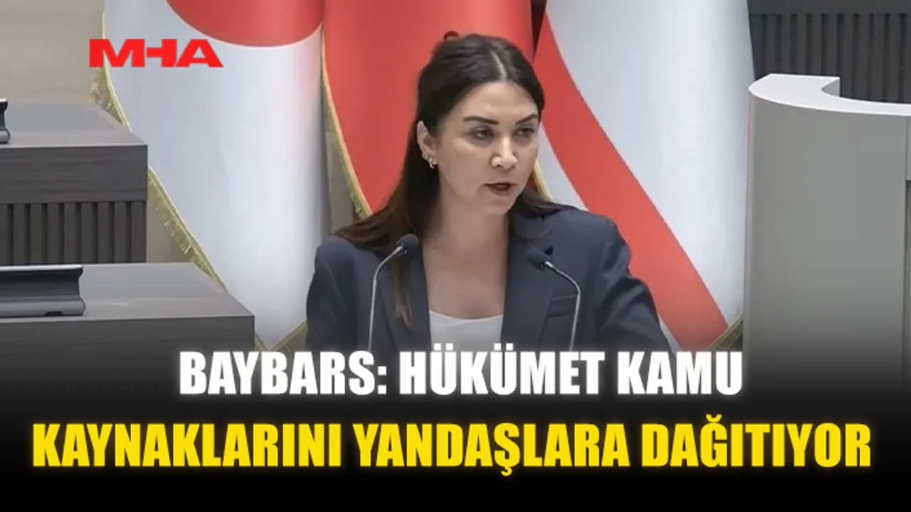 BAYBARS: HÜKÜMET KAMU KAYNAKLARINI YANDAŞLARA DAĞITIYOR