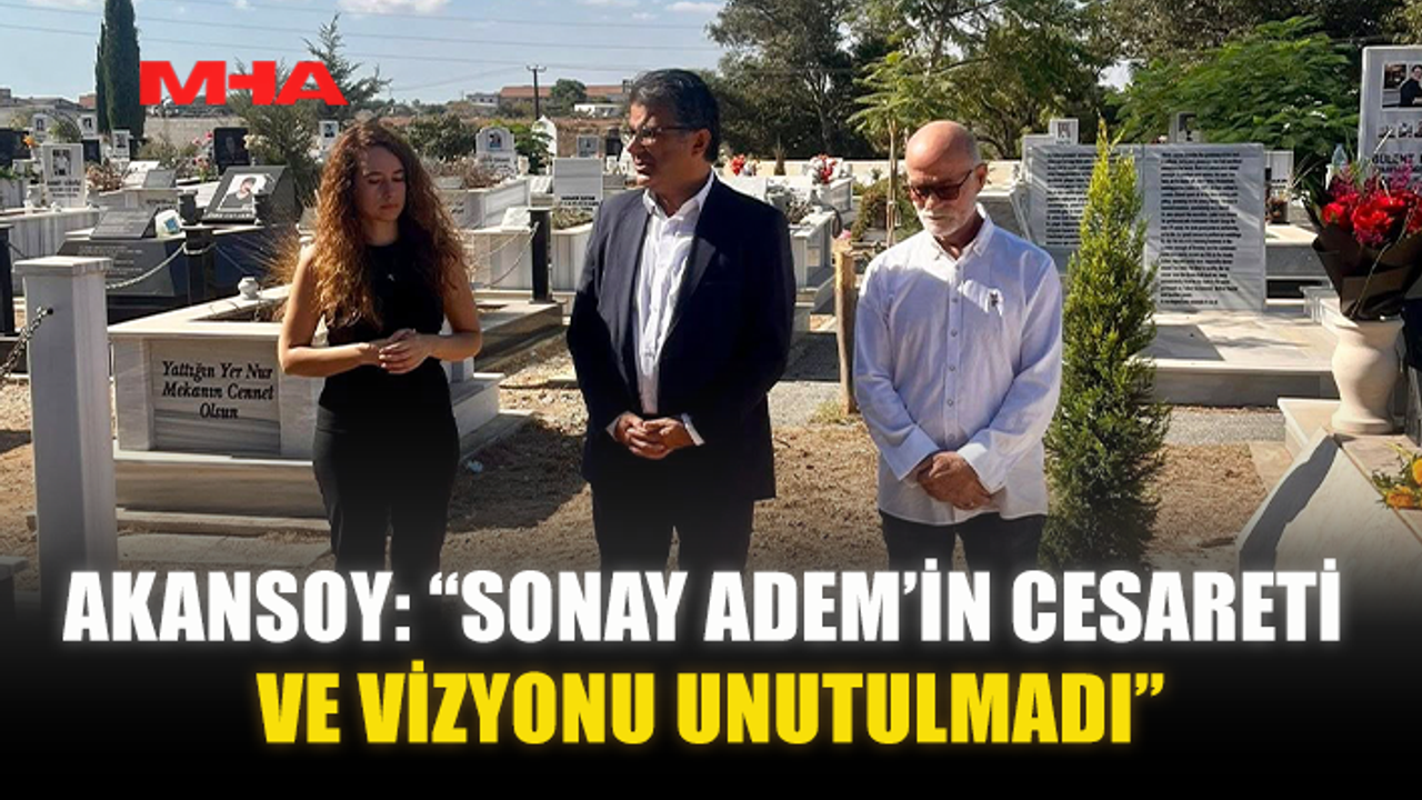AKANSOY: “SONAY ADEM’İN CESARETİ VE VİZYONU UNUTULMADI”