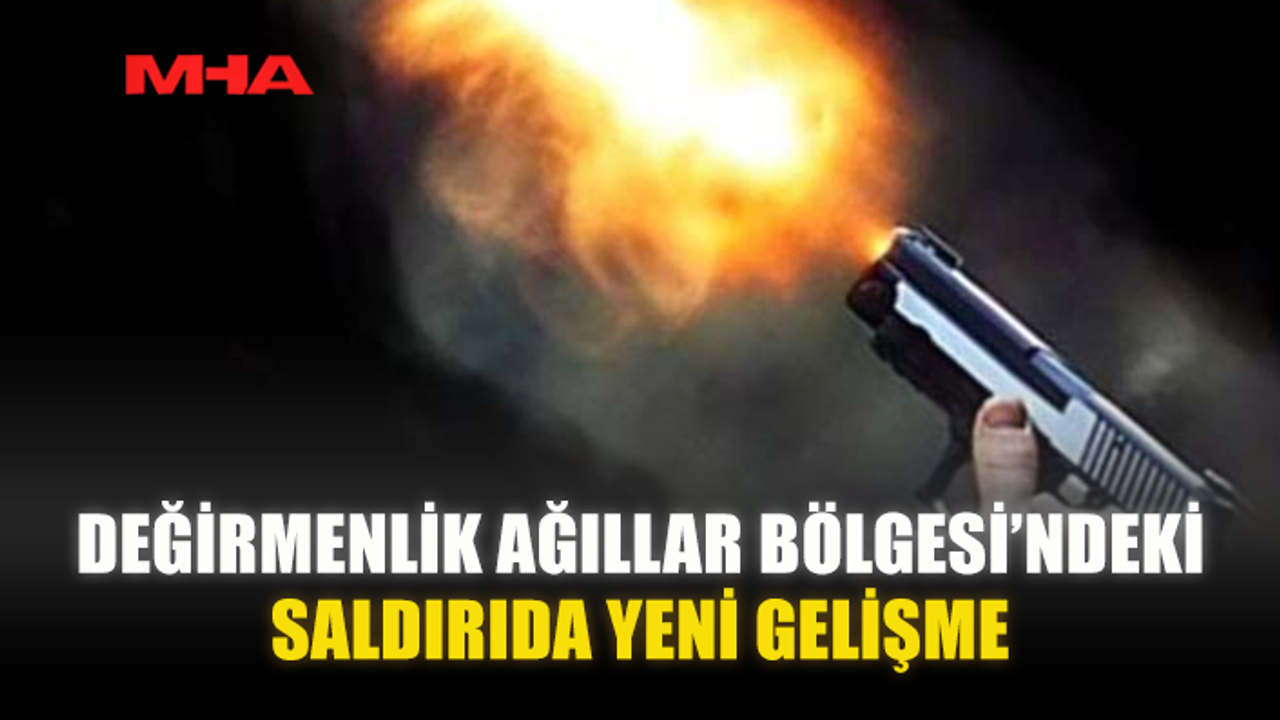 DEĞİRMENLİK AĞILLAR BÖLGESİ’NDEKİ SALDIRIDA YENİ GELİŞME
