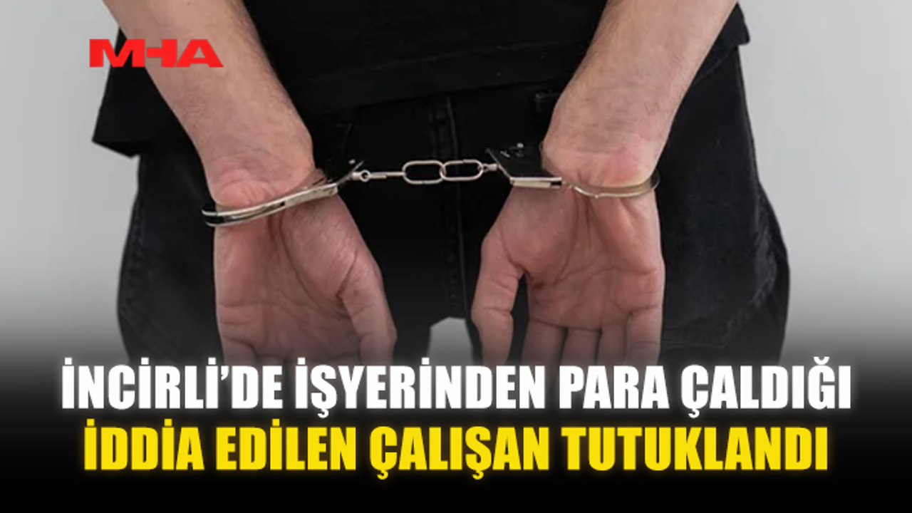 İŞYERİNDEN PARA ÇALDIĞI İDDİA EDİLEN ÇALIŞAN TUTUKLANDI