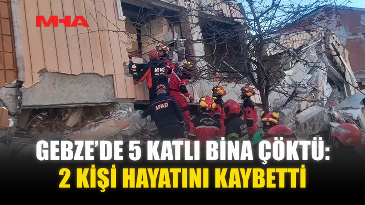 GEBZE’DE 5 KATLI BİNA ÇÖKTÜ: 2 KİŞİ HAYATINI KAYBETTİ