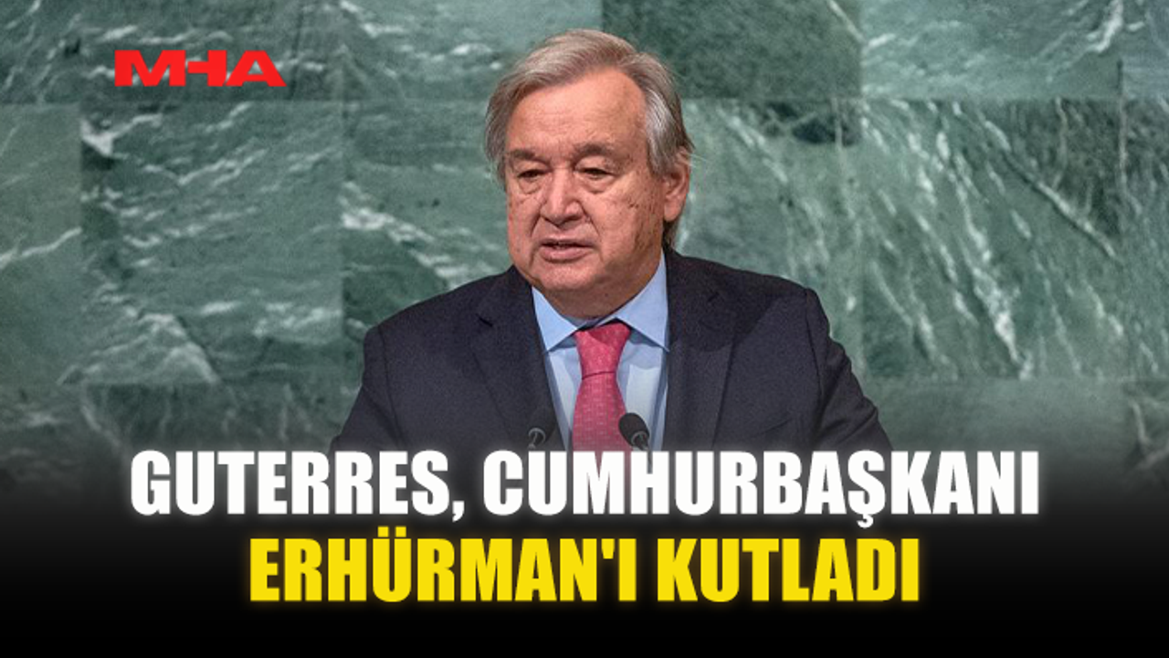 GUTERRES, CUMHURBAŞKANI ERHÜRMAN'I KUTLADI
