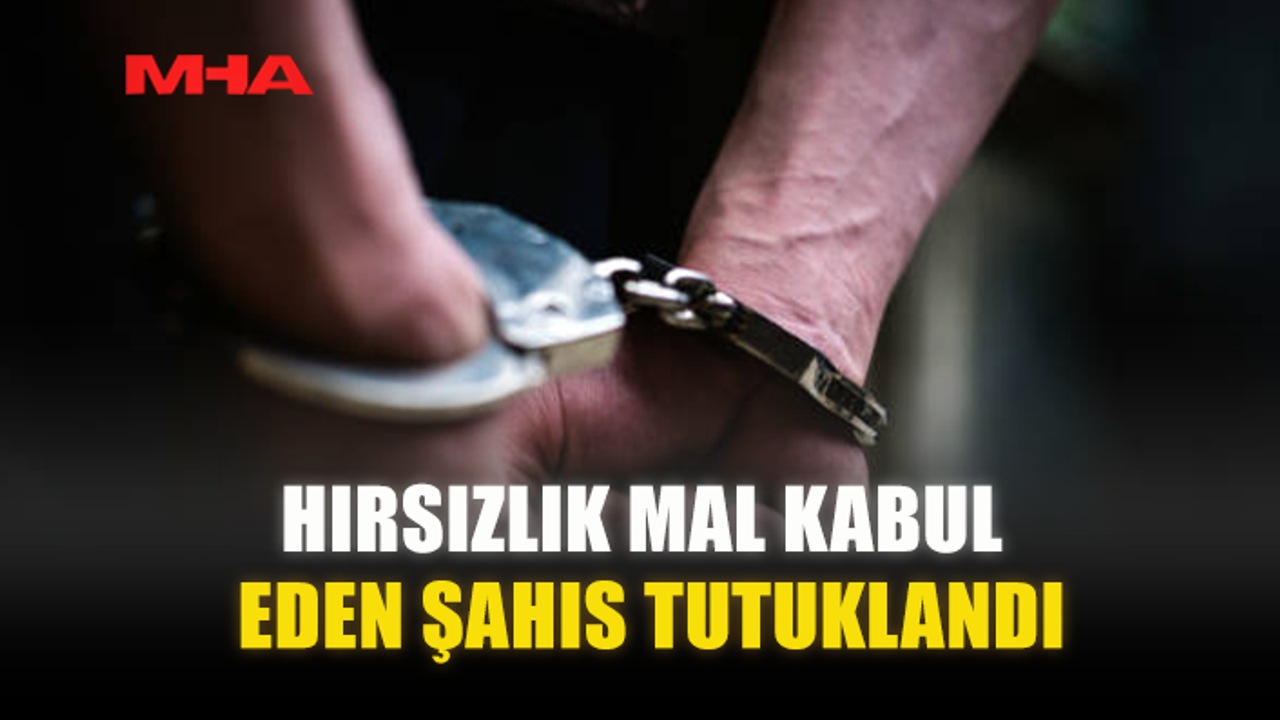 HIRSIZLIK MAL KABUL EDEN ŞAHIS TUTUKLANDI
