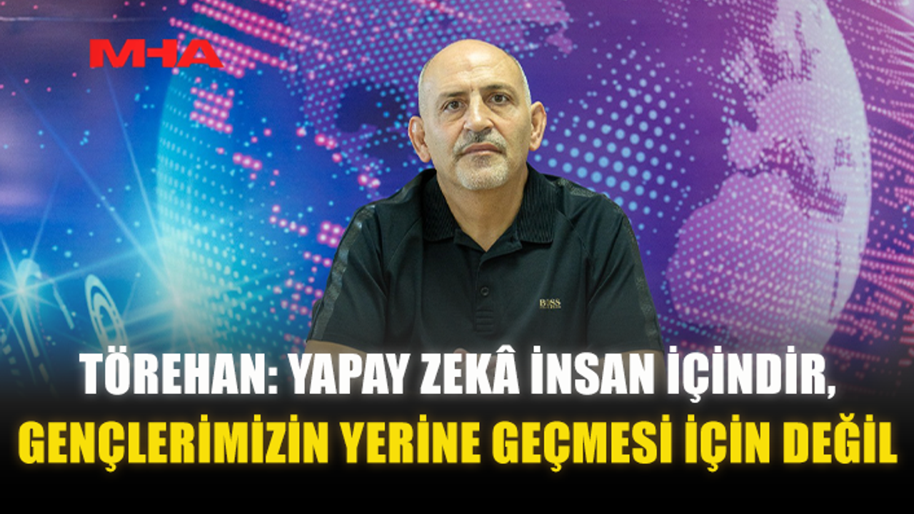 TÖREHAN: YAPAY ZEKÂ İNSAN İÇİNDİR‚ GENÇLERİMİZİN YERİNE GEÇMESİ İÇİN DEĞİL