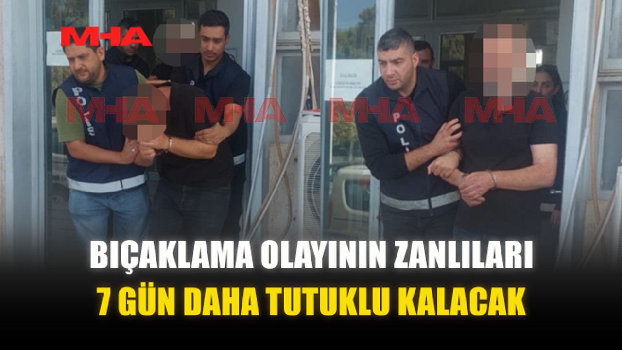 BIÇAKLAMA OLAYININ ZANLILARI 7 GÜN DAHA TUTUKLU KALACAK