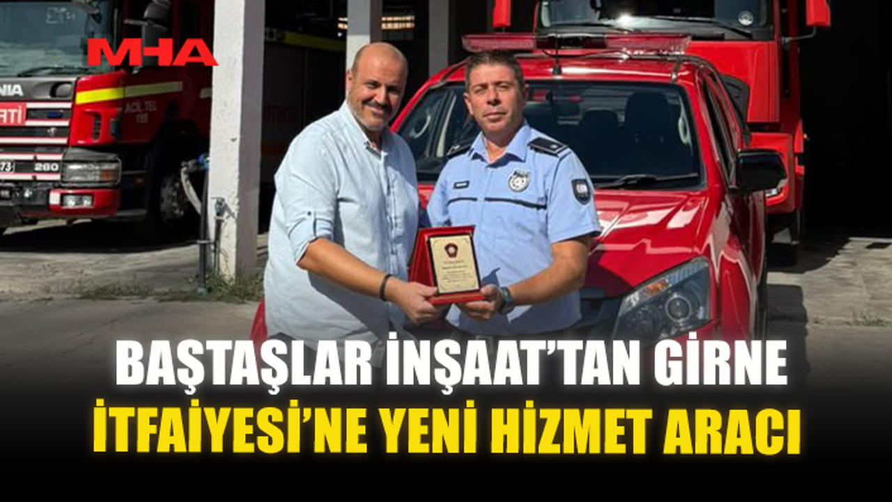 BAŞTAŞLAR İNŞAAT’TAN GİRNE İTFAİYESİ’NE YENİ HİZMET ARACI