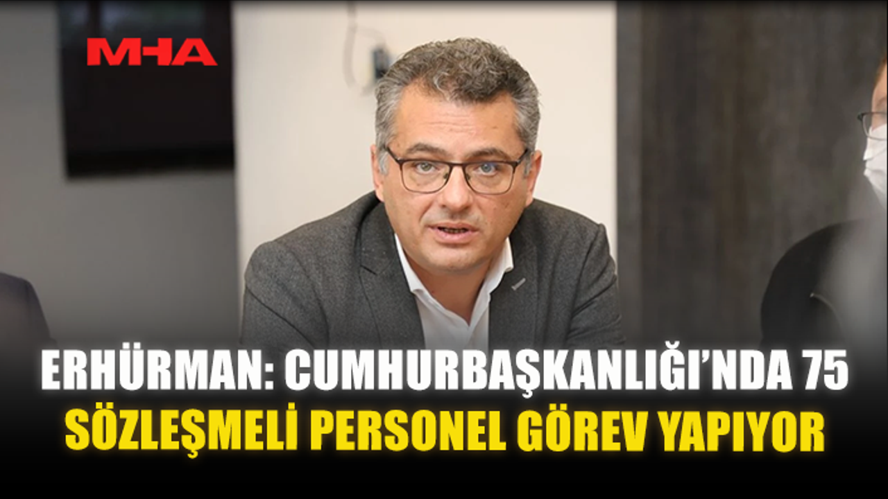 ERHÜRMAN: CUMHURBAŞKANLIĞI’NDA 75 SÖZLEŞMELİ PERSONEL GÖREV YAPIYOR
