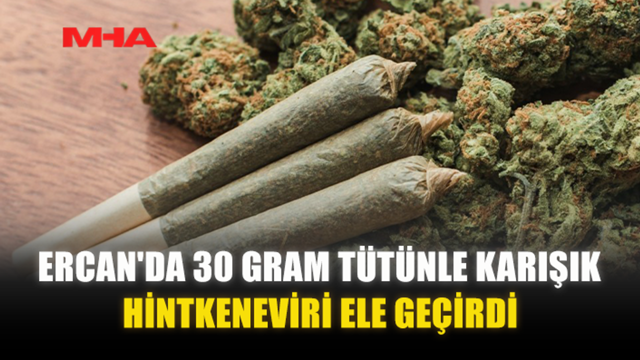 ERCAN'DA 30 GRAM TÜTÜNLE KARIŞIK HİNTKENEVİRİ ELE GEÇİRİLDİ