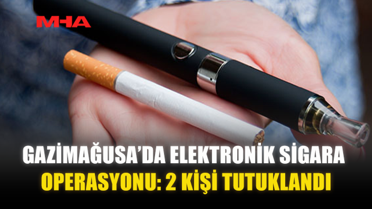 GAZİMAĞUSA’DA ELEKTRONİK SİGARA OPERASYONU: 2 KİŞİ TUTUKLANDI