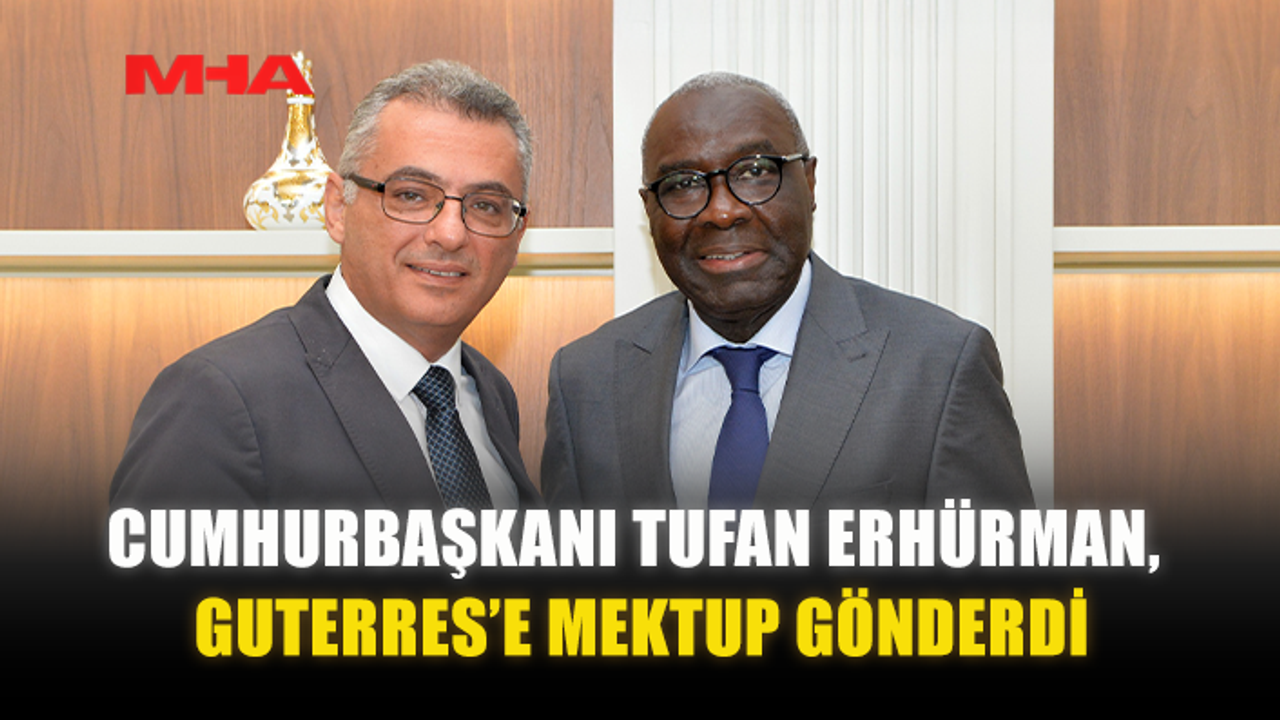 CUMHURBAŞKANI TUFAN ERHÜRMAN, GUTERRES’E MEKTUP GÖNDERDİ