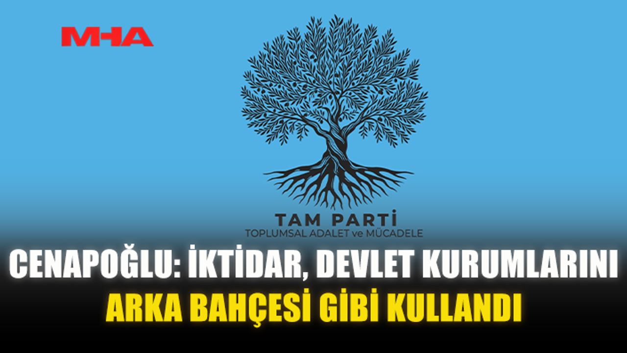 CENAPOĞLU: İKTİDAR, DEVLET KURUMLARINI ARKA BAHÇESİ GİBİ KULLANDI