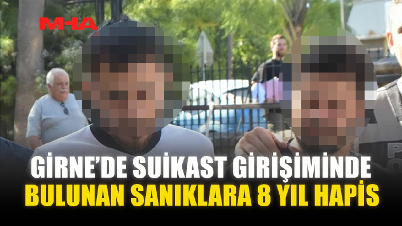 GİRNE’DE SUİKAST GİRİŞİMİNDE BULUNAN SANIKLARA 8 YIL HAPİS